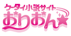 ケータイ小説家デビューしようよ!おりおん☆